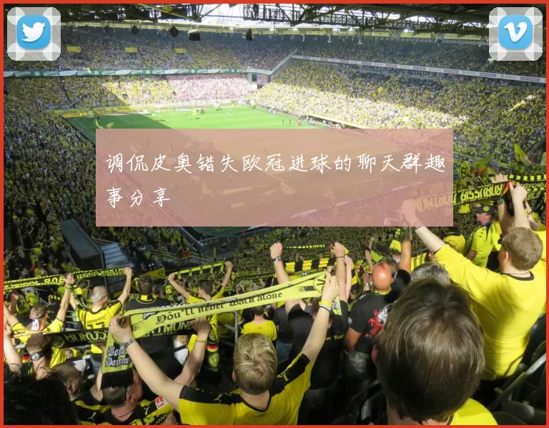 调侃皮奥错失欧冠进球的聊天群趣事分享