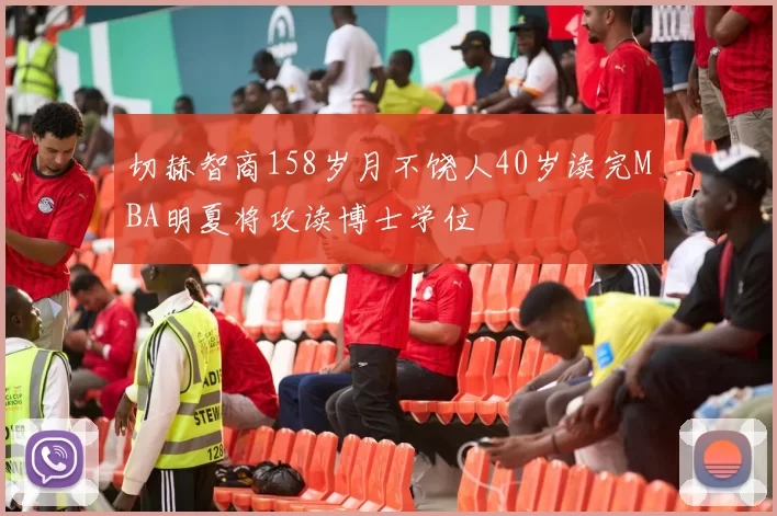 切赫智商158岁月不饶人40岁读完MBA明夏将攻读博士学位
