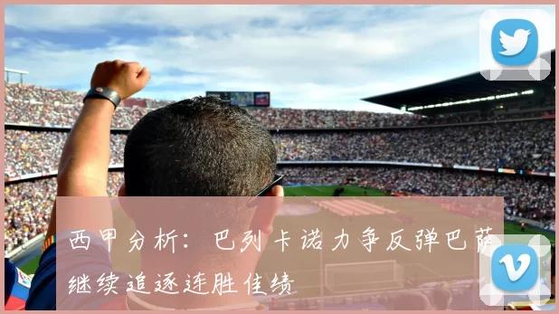 西甲分析：巴列卡诺力争反弹巴萨继续追逐连胜佳绩
