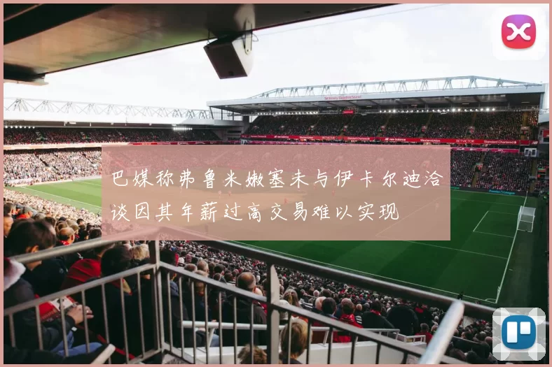 巴媒称弗鲁米嫩塞未与伊卡尔迪洽谈因其年薪过高交易难以实现