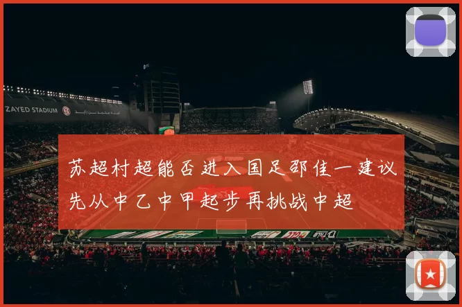 苏超村超能否进入国足邵佳一建议先从中乙中甲起步再挑战中超