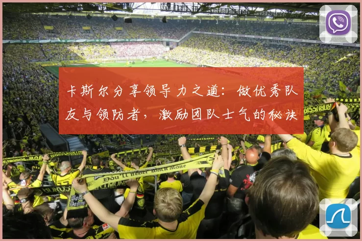 卡斯尔分享领导力之道：做优秀队友与领防者，激励团队士气的秘诀